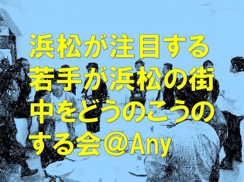 浜松が注目する若手が浜松の街中をどうのこうのする会