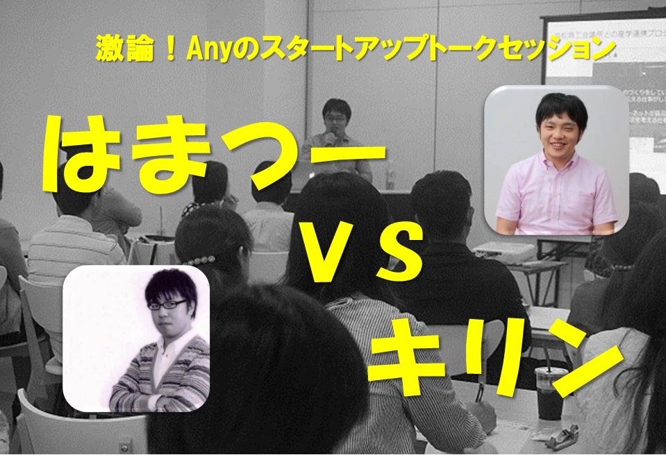 【Anyのスタートアップトークセッション第1弾】激論!はまつーVSキリン SNSの仕組みと効果的な活用方法!!